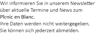 Wir informieren Sie in unserem Newsletter über aktuelle Termine und News zum Pîcnic en Blanc. Ihre Daten werden nicht weitergegeben, Sie können sich jederzeit abmelden.